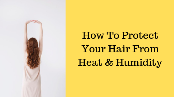 How To Protect Your Hair From Heat And Humidity Aeshas Musings