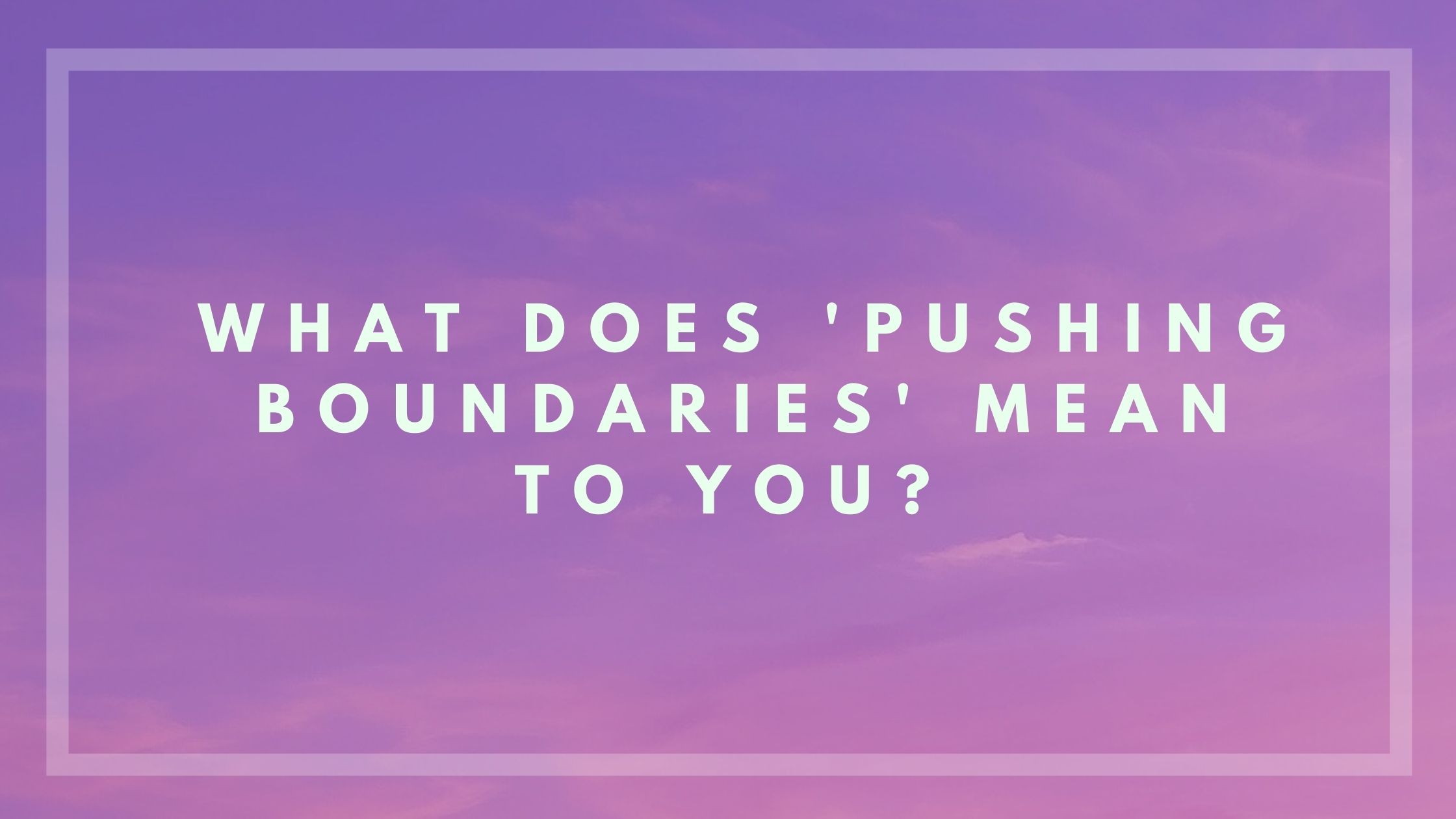 what-does-pushing-boundaries-mean-to-you-aesha-s-musings